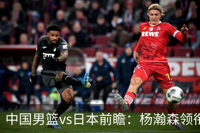 中国男篮vs日本前瞻：杨瀚森领衔三塔PK霍金森 剑指主场双杀日本
