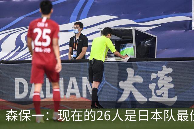 森保一：现在的26人是日本队最佳阵 接下来每场比赛都要全力取胜