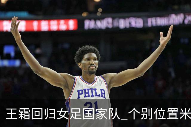王霜回归女足国家队 个别位置米利西奇仍在考察