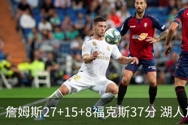 詹姆斯27+15+8福克斯37分 湖人加时不敌国王