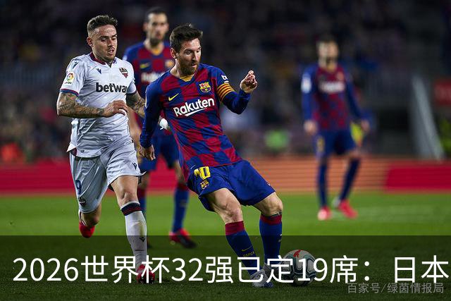 2026世界杯32强已定19席：日本澳大利亚晋级 韩国待定