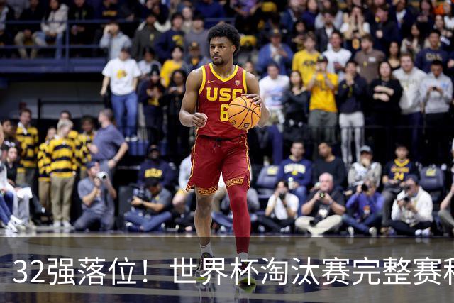 32强落位！世界杯淘汰赛完整赛程表，观赛必备